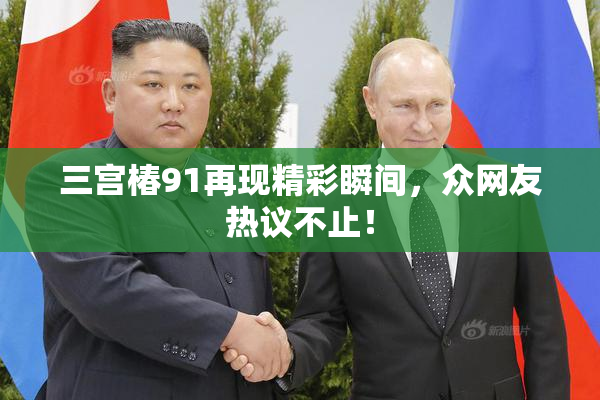 三宫椿91再现精彩瞬间，众网友热议不止！
