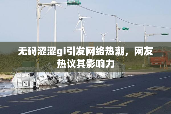 无码涩涩gi引发网络热潮，网友热议其影响力