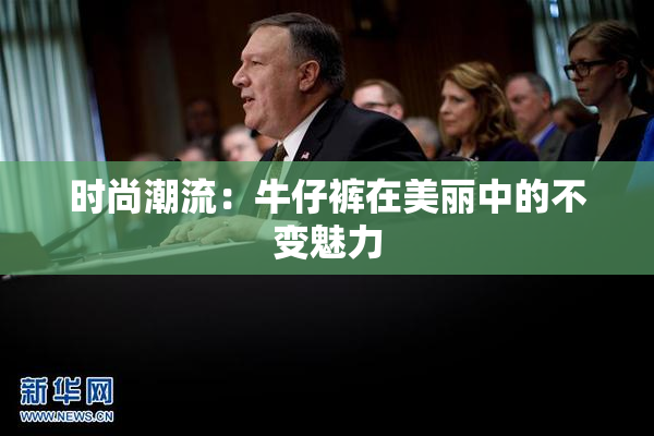 时尚潮流：牛仔裤在美丽中的不变魅力