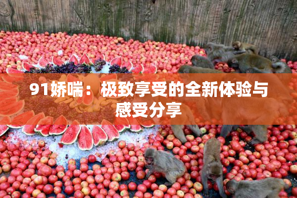 91娇喘：极致享受的全新体验与感受分享