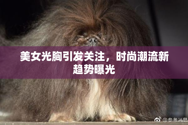 美女光胸引发关注，时尚潮流新趋势曝光