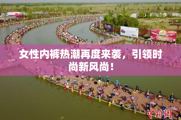 女性内裤热潮再度来袭，引领时尚新风尚！