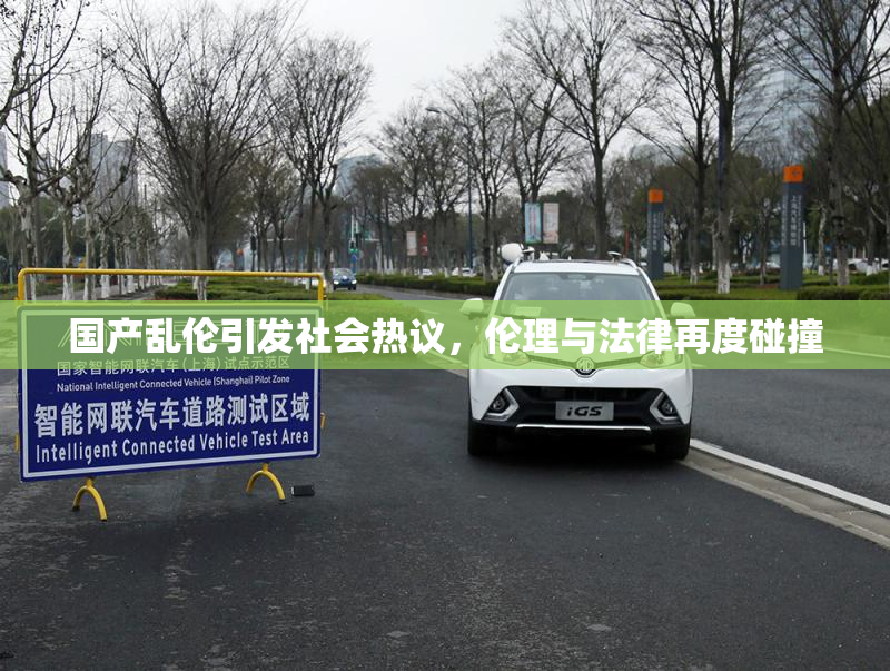 国产乱伦引发社会热议，伦理与法律再度碰撞