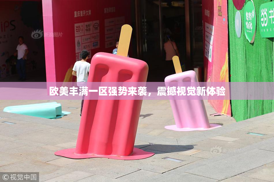 欧美丰满一区强势来袭，震撼视觉新体验