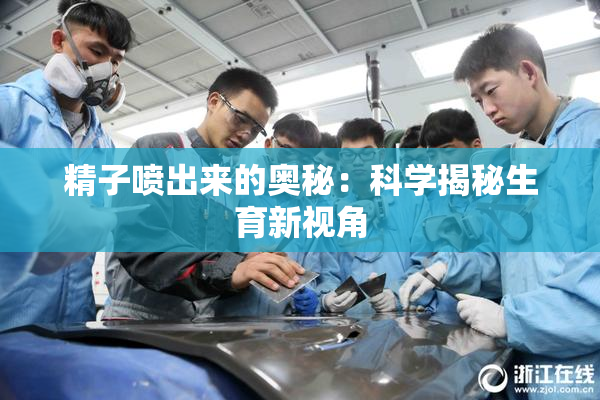 精子喷出来的奥秘：科学揭秘生育新视角