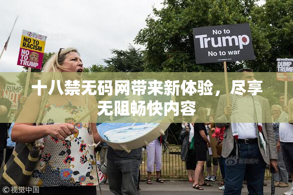 十八禁无码网带来新体验，尽享无阻畅快内容
