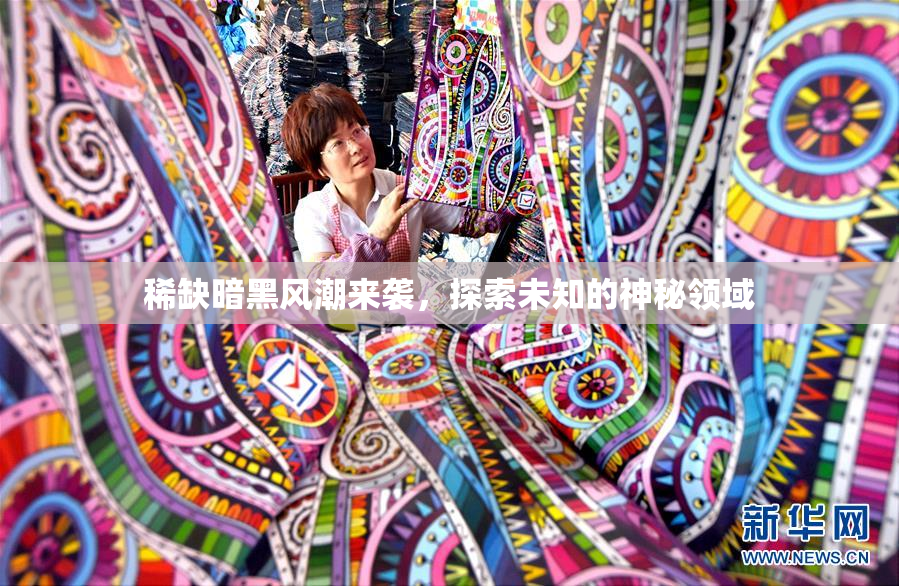 稀缺暗黑风潮来袭，探索未知的神秘领域