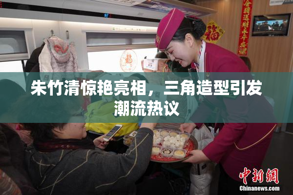 朱竹清惊艳亮相，三角造型引发潮流热议