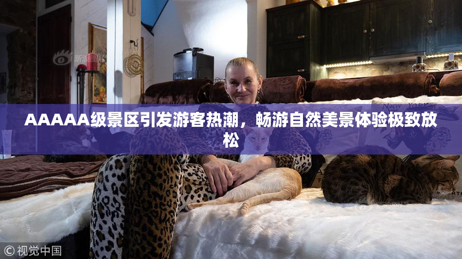 AAAAA级景区引发游客热潮，畅游自然美景体验极致放松