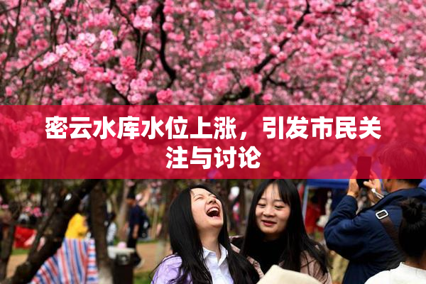 密云水库水位上涨，引发市民关注与讨论