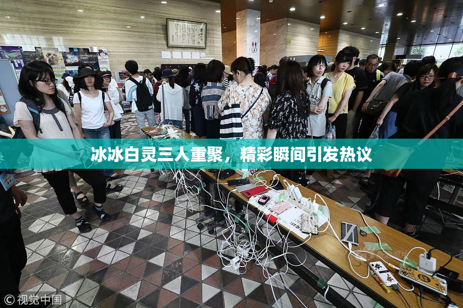 冰冰白灵三人重聚，精彩瞬间引发热议
