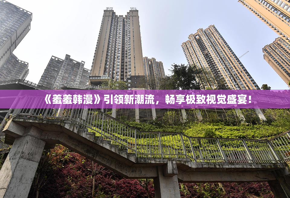 《羞羞韩漫》引领新潮流，畅享极致视觉盛宴！
