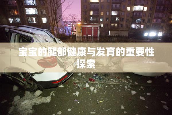 宝宝的腿部健康与发育的重要性探索
