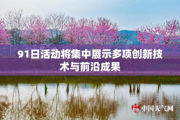 91日活动将集中展示多项创新技术与前沿成果