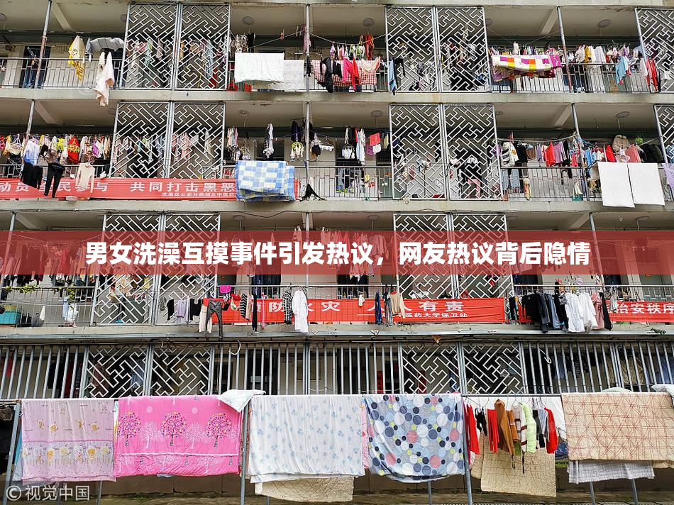 男女洗澡互摸事件引发热议，网友热议背后隐情