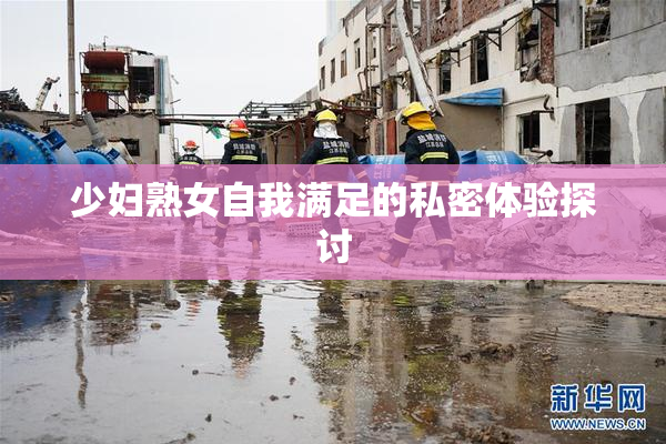 少妇熟女自我满足的私密体验探讨