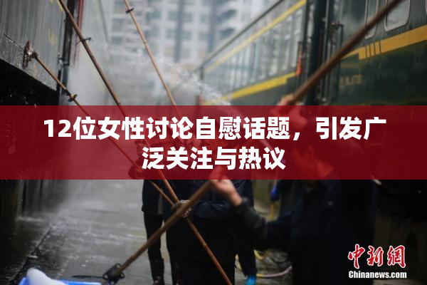 12位女性讨论自慰话题，引发广泛关注与热议