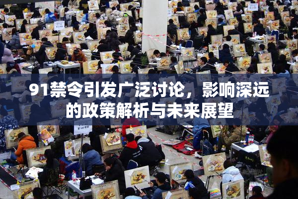 91禁令引发广泛讨论，影响深远的政策解析与未来展望