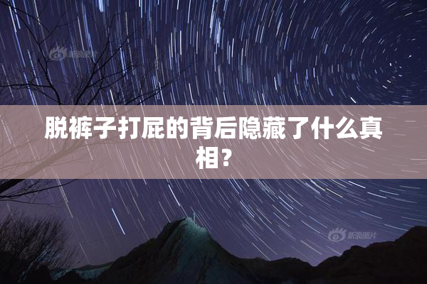 脱裤子打屁的背后隐藏了什么真相？