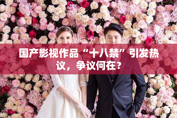 国产影视作品“十八禁”引发热议，争议何在？