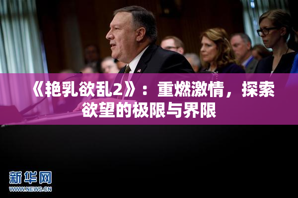 《艳乳欲乱2》：重燃激情，探索欲望的极限与界限