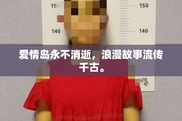 爱情岛永不消逝，浪漫故事流传千古。