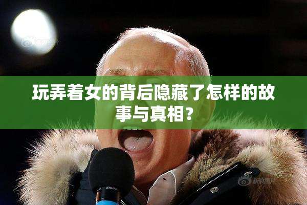 玩弄着女的背后隐藏了怎样的故事与真相？