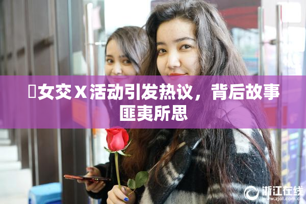 乣女交Ⅹ活动引发热议，背后故事匪夷所思