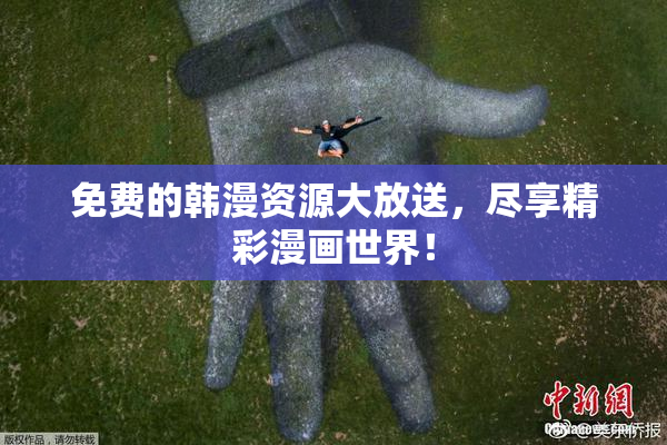 免费的韩漫资源大放送，尽享精彩漫画世界！