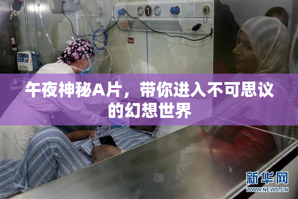 午夜神秘A片，带你进入不可思议的幻想世界