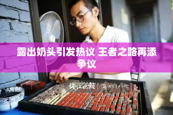 露出奶头引发热议 王者之路再添争议