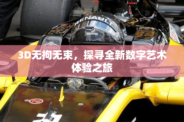3D无拘无束，探寻全新数字艺术体验之旅