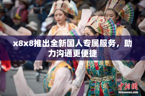 x8x8推出全新国人专属服务，助力沟通更便捷