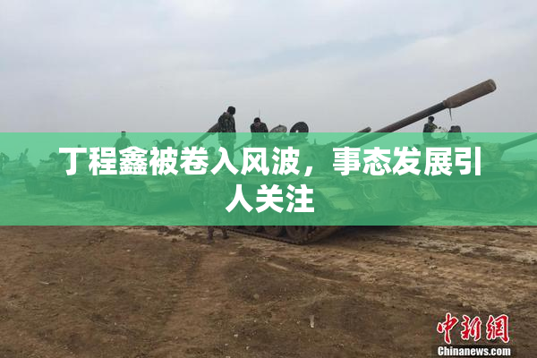 丁程鑫被卷入风波，事态发展引人关注
