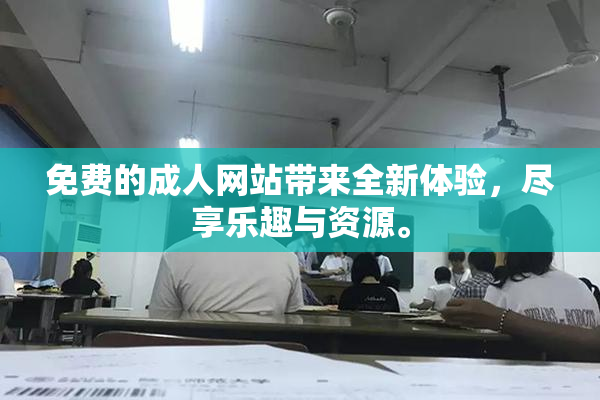免费的成人网站带来全新体验，尽享乐趣与资源。