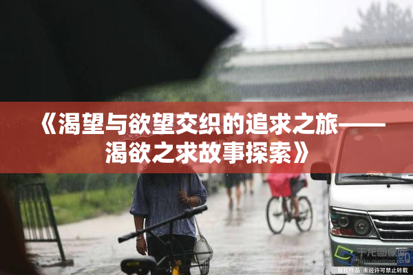 《渴望与欲望交织的追求之旅——渴欲之求故事探索》