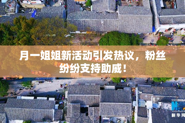 月一姐姐新活动引发热议，粉丝纷纷支持助威！