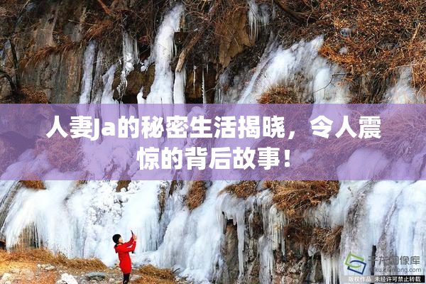 人妻Ja的秘密生活揭晓，令人震惊的背后故事！
