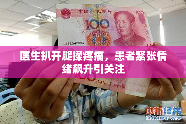 医生扒开腿揉疼痛，患者紧张情绪飙升引关注