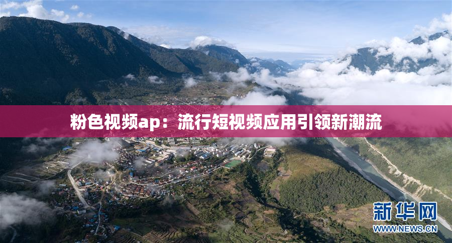 粉色视频ap：流行短视频应用引领新潮流
