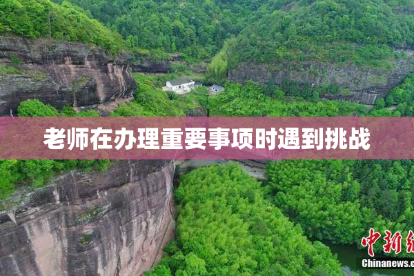 老师在办理重要事项时遇到挑战
