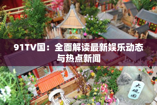 91TV国：全面解读最新娱乐动态与热点新闻