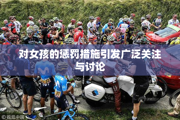 对女孩的惩罚措施引发广泛关注与讨论