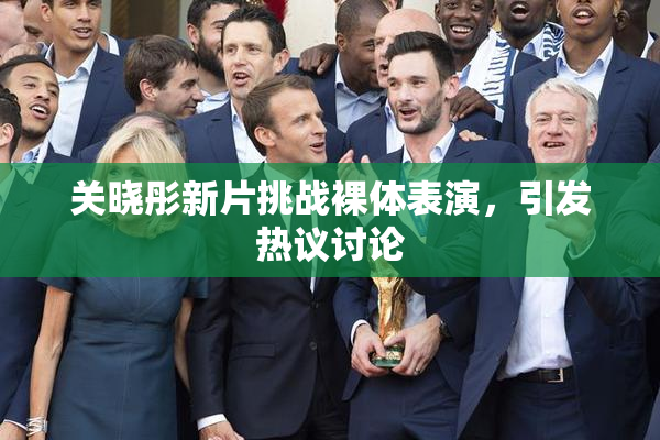 关晓彤新片挑战裸体表演，引发热议讨论