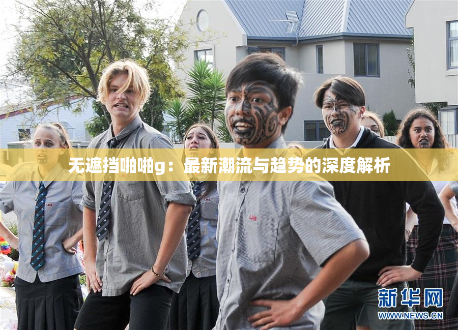 无遮挡啪啪g：最新潮流与趋势的深度解析