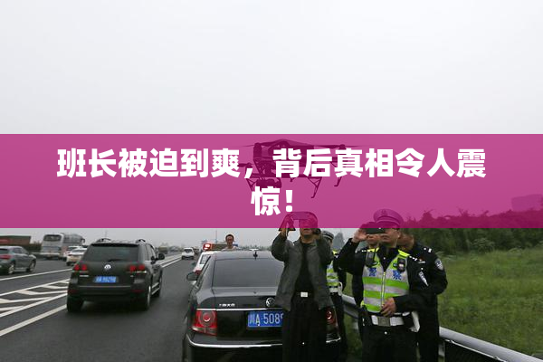 班长被迫到爽，背后真相令人震惊！
