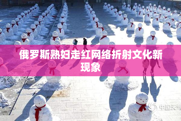 俄罗斯熟妇走红网络折射文化新现象