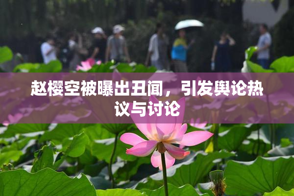 赵樱空被曝出丑闻，引发舆论热议与讨论