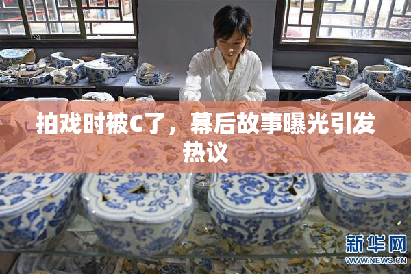 拍戏时被C了，幕后故事曝光引发热议