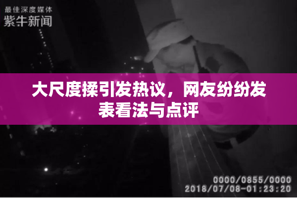 大尺度揉引发热议，网友纷纷发表看法与点评